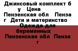 Джинсовый комплект б/у › Цена ­ 200 - Пензенская обл., Пенза г. Дети и материнство » Одежда для беременных   . Пензенская обл.,Пенза г.
